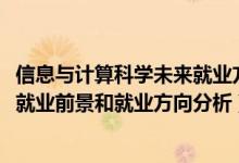 信息与计算科学未来就业方向（2022年信息与计算科学专业就业前景和就业方向分析）