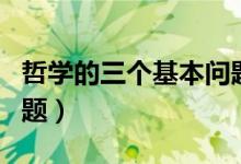 哲学的三个基本问题英文（哲学的三个基本问题）