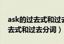 ask的过去式和过去分词两种形式（ask的过去式和过去分词）