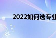 2022如何选专业（选专业注意事项）