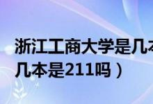 浙江工商大学是几本是211（浙江工商大学是几本是211吗）