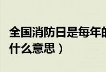 全国消防日是每年的几月几日（全国消防日是什么意思）