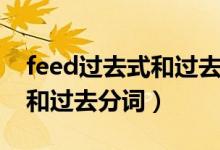 feed过去式和过去分词和意思（feed过去式和过去分词）