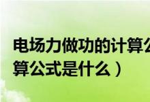 电场力做功的计算公式推导（电场力做功的计算公式是什么）