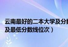 云南最好的二本大学及分数线（2022年云南省二本大学排名及最低分数线位次）