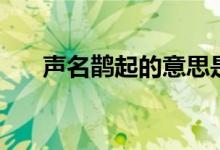 声名鹊起的意思是（声名鹊起的意思）