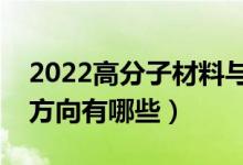 2022高分子材料与工程就业前景如何（就业方向有哪些）