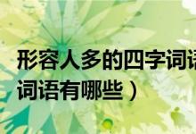 形容人多的四字词语怎么说（形容人多的四字词语有哪些）