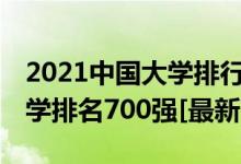 2021中国大学排行榜200强（2021年中国大学排名700强[最新]）