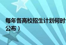 每年各高校招生计划何时公布（各地普通高校招生计划何时公布）