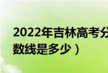 2022年吉林高考分数线预测（文理科预计分数线是多少）