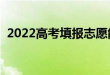 2022高考填报志愿能填几个学校（怎么填）