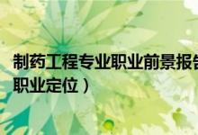 制药工程专业职业前景报告（2022制药工程专业就业方向及职业定位）