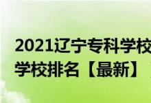 2021辽宁专科学校排名前十（2022辽宁专科学校排名【最新】）