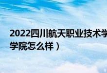 2022四川航天职业技术学院单招（2022四川航天职业技术学院怎么样）