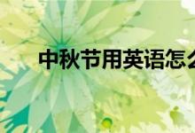 中秋节用英语怎么说（来这里看答案）