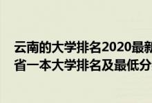 云南的大学排名2020最新排名及录取分数线（2022年云南省一本大学排名及最低分数线位次）