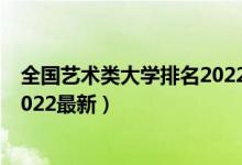 全国艺术类大学排名2022最新排名（全国艺术类大学排名2022最新）