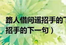 路人借问遥招手的下一句怎么读（路人借问遥招手的下一句）