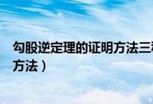 勾股逆定理的证明方法三种（勾股定理逆定理的内容及证明方法）