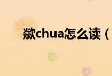 歘chua怎么读（歘chua应该怎么读）