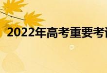 2022年高考重要考试节点（需要注意什么）