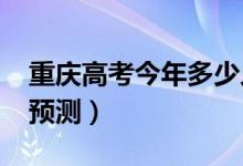 重庆高考今年多少人（2022高考报名总人数预测）