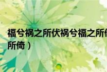 福兮祸之所伏祸兮福之所倚的英文（福兮祸之所伏 祸兮福之所倚）