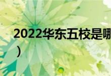 2022华东五校是哪五所学校（哪个学校最好）