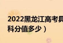 2022黑龙江高考具体科目时间几月几号（各科分值多少）