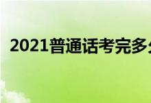 2021普通话考完多久能查分（几天出成绩）