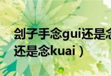 刽子手念gui还是念kuai读音（刽子手念gui还是念kuai）