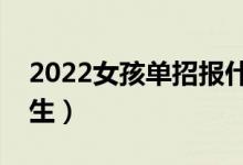 2022女孩单招报什么学校（哪些专业适合女生）