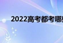 2022高考都考哪些科目（分别多少分）