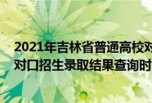 2021年吉林省普通高校对口招生录取结果查询（2022吉林对口招生录取结果查询时间及方法）