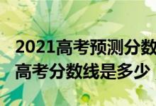 2021高考预测分数线山东（预测2022年山东高考分数线是多少）