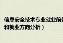 信息安全技术专业就业前景（2022年信息安全专业就业前景和就业方向分析）