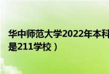 华中师范大学2022年本科招生简章（华中师范大学是985还是211学校）