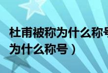 杜甫被称为什么称号代表作是什么（杜甫被称为什么称号）