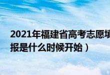 2021年福建省高考志愿填报时间（2022福建省高考志愿填报是什么时候开始）