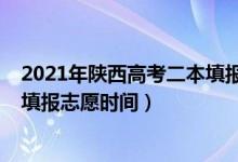 2021年陕西高考二本填报志愿时间（2022陕西省高考二本填报志愿时间）