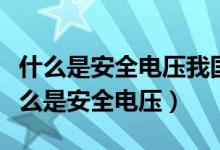 什么是安全电压我国安全电压等级有哪些（什么是安全电压）