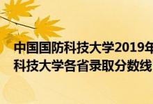 中国国防科技大学2019年录取分数线是多少（2019年国防科技大学各省录取分数线）