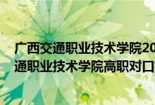 广西交通职业技术学院2020年对口招生计划（2022广西交通职业技术学院高职对口招生专业及计划）