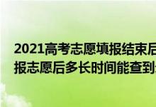 2021高考志愿填报结束后多久能查录取情况（2022高考填报志愿后多长时间能查到录取结果）