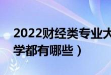 2022财经类专业大学排名（最好的财经类大学都有哪些）