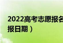 2022高考志愿报名时间和截止时间（志愿填报日期）