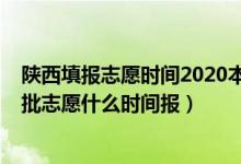 陕西填报志愿时间2020本科二批（2022年陕西高考本科二批志愿什么时间报）