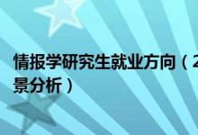 情报学研究生就业方向（2022情报学专业就业方向及就业前景分析）