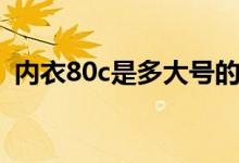 内衣80c是多大号的（内衣80c是多大尺码）